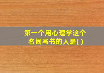 第一个用心理学这个名词写书的人是( )